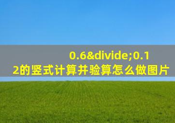 0.6÷0.12的竖式计算并验算怎么做图片