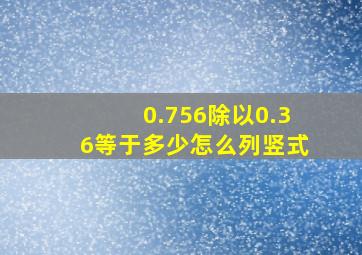 0.756除以0.36等于多少怎么列竖式