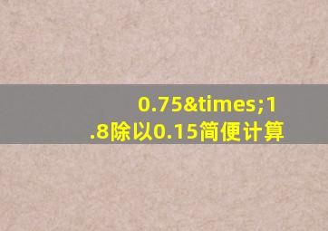 0.75×1.8除以0.15简便计算