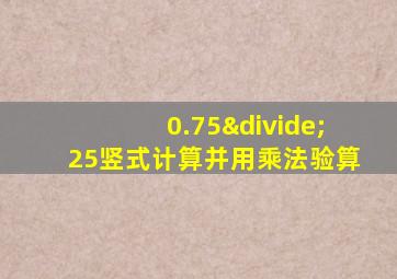 0.75÷25竖式计算并用乘法验算