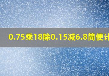 0.75乘18除0.15减6.8简便计算