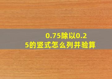 0.75除以0.25的竖式怎么列并验算