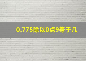 0.775除以0点9等于几