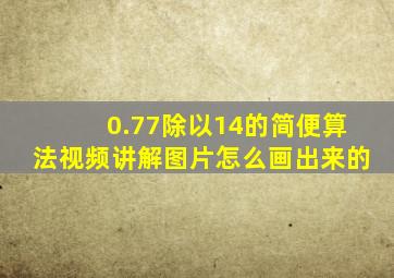 0.77除以14的简便算法视频讲解图片怎么画出来的