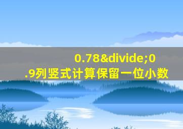 0.78÷0.9列竖式计算保留一位小数