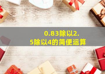 0.83除以2.5除以4的简便运算