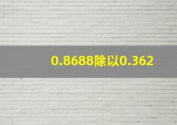 0.8688除以0.362