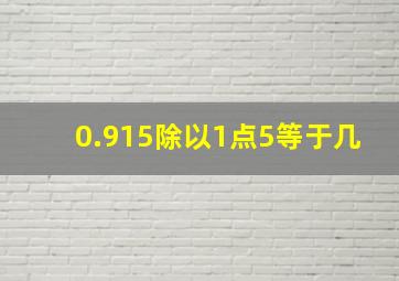 0.915除以1点5等于几