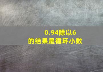 0.94除以6的结果是循环小数