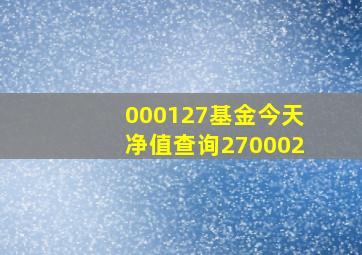 000127基金今天净值查询270002