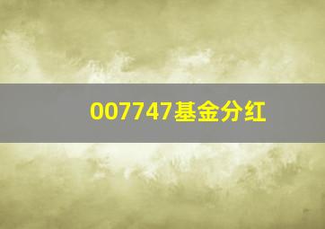 007747基金分红