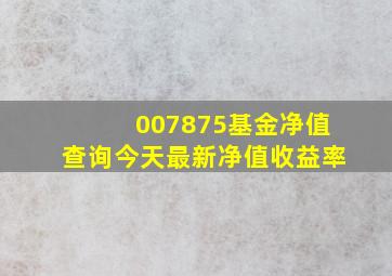 007875基金净值查询今天最新净值收益率