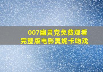 007幽灵党免费观看完整版电影莫妮卡吻戏