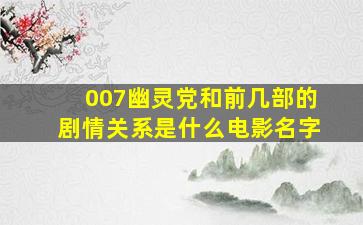 007幽灵党和前几部的剧情关系是什么电影名字