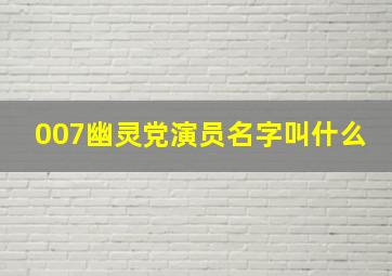 007幽灵党演员名字叫什么