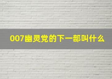 007幽灵党的下一部叫什么