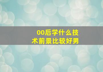 00后学什么技术前景比较好男