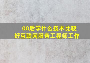 00后学什么技术比较好互联网服务工程师工作