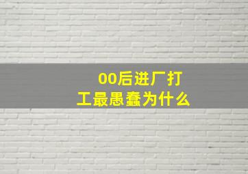 00后进厂打工最愚蠢为什么