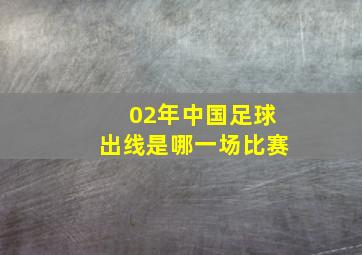 02年中国足球出线是哪一场比赛