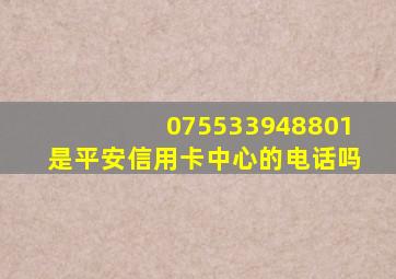 075533948801是平安信用卡中心的电话吗