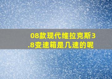 08款现代维拉克斯3.8变速箱是几速的呢