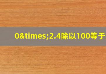 0×2.4除以100等于几