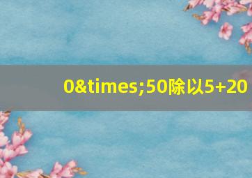 0×50除以5+20