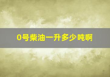 0号柴油一升多少吨啊