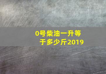 0号柴油一升等于多少斤2019