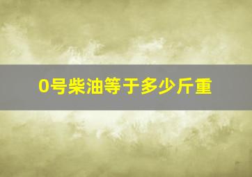 0号柴油等于多少斤重