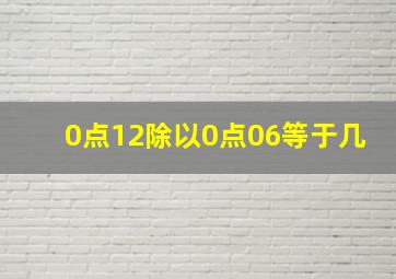 0点12除以0点06等于几