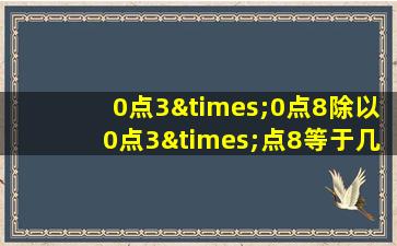 0点3×0点8除以0点3×点8等于几