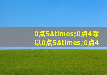 0点5×0点4除以0点5×0点4