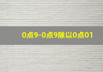 0点9-0点9除以0点01