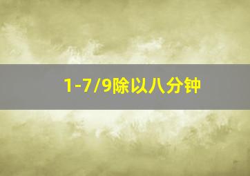 1-7/9除以八分钟