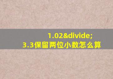 1.02÷3.3保留两位小数怎么算