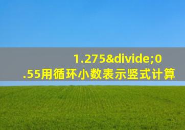 1.275÷0.55用循环小数表示竖式计算