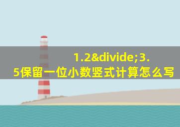 1.2÷3.5保留一位小数竖式计算怎么写