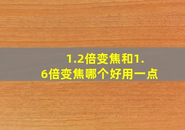 1.2倍变焦和1.6倍变焦哪个好用一点