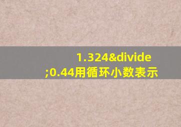 1.324÷0.44用循环小数表示