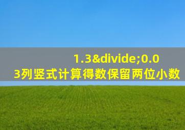 1.3÷0.03列竖式计算得数保留两位小数