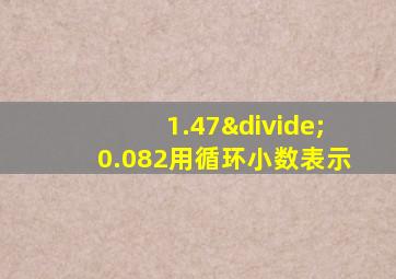 1.47÷0.082用循环小数表示