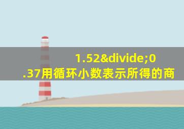 1.52÷0.37用循环小数表示所得的商