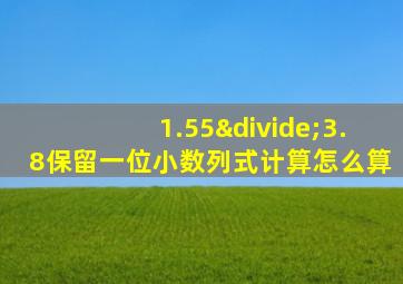 1.55÷3.8保留一位小数列式计算怎么算