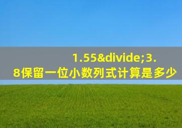 1.55÷3.8保留一位小数列式计算是多少