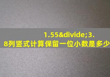 1.55÷3.8列竖式计算保留一位小数是多少