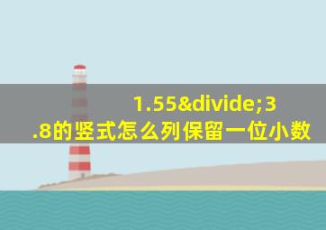 1.55÷3.8的竖式怎么列保留一位小数