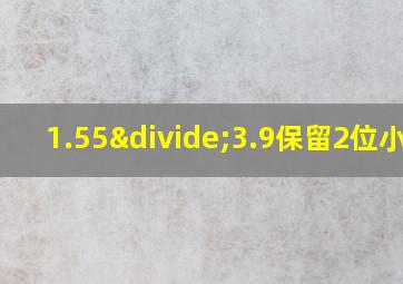 1.55÷3.9保留2位小数