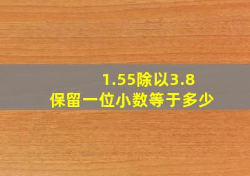 1.55除以3.8保留一位小数等于多少